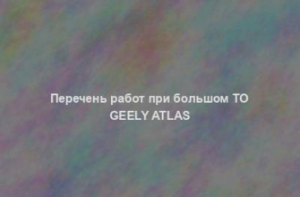 Перечень работ при большом ТО Geely Atlas