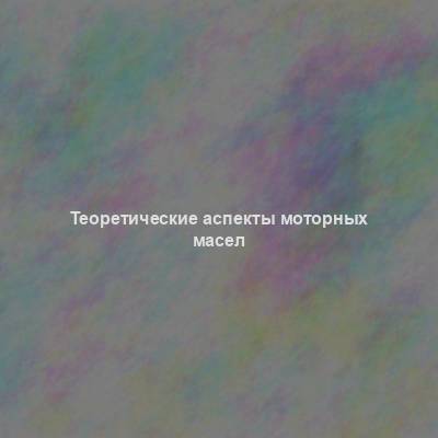 Теоретические аспекты моторных масел