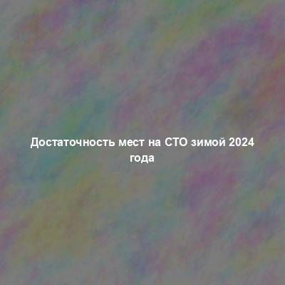 Достаточность мест на СТО зимой 2024 года