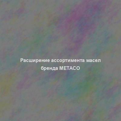 Расширение ассортимента масел бренда Metaco