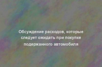 Обсуждение расходов, которые следует ожидать при покупке подержанного автомобиля