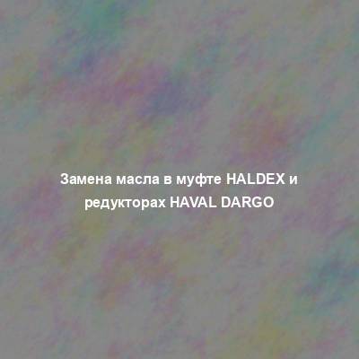 Замена масла в муфте Haldex и редукторах Haval Dargo