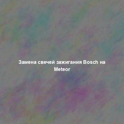 Замена свечей зажигания Bosch на Meteor