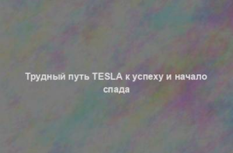 Трудный путь Tesla к успеху и начало спада