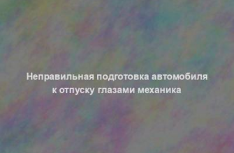 Неправильная подготовка автомобиля к отпуску глазами механика