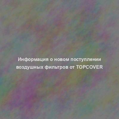 Информация о новом поступлении воздушных фильтров от TopCover