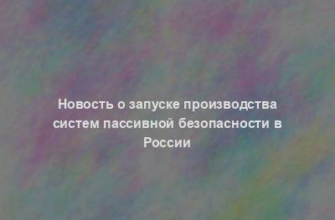 Новость о запуске производства систем пассивной безопасности в России