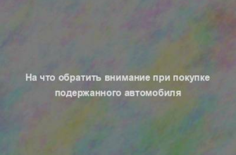 На что обратить внимание при покупке подержанного автомобиля