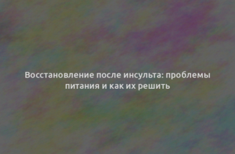 Восстановление после инсульта: проблемы питания и как их решить