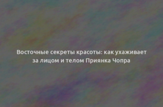 Восточные секреты красоты: как ухаживает за лицом и телом Приянка Чопра