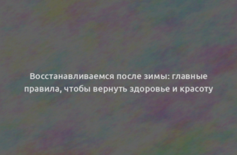 Восстанавливаемся после зимы: главные правила, чтобы вернуть здоровье и красоту