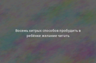 Восемь хитрых способов пробудить в ребёнке желание читать