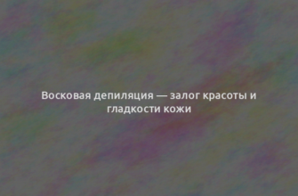 Восковая депиляция — залог красоты и гладкости кожи