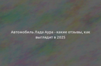 Автомобиль Лада Аура - какие отзывы, как выглядит в 2025