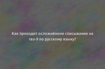 Как проходит осложнённое списывание на гвэ-9 по русскому языку?