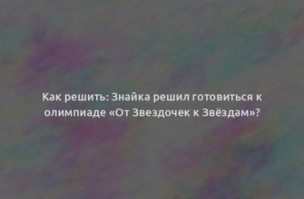 Как решить: Знайка решил готовиться к олимпиаде «От Звездочек к Звёздам»?